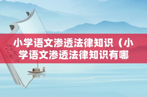 小學(xué)語(yǔ)文滲透法律知識(shí)（小學(xué)語(yǔ)文滲透法律知識(shí)有哪些）