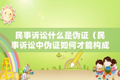 民事訴訟什么是偽證（民事訴訟中偽證如何才能構(gòu)成犯罪）