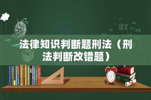 法律知識判斷題刑法（刑法判斷改錯題）