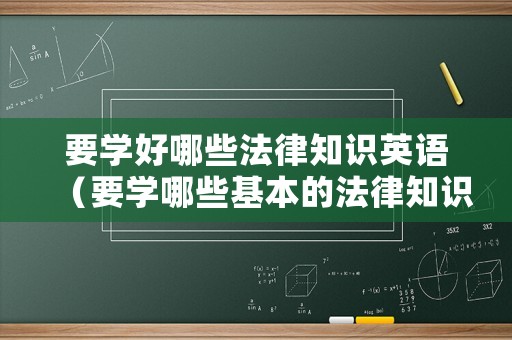 要學(xué)好哪些法律知識(shí)英語(yǔ)（要學(xué)哪些基本的法律知識(shí)）