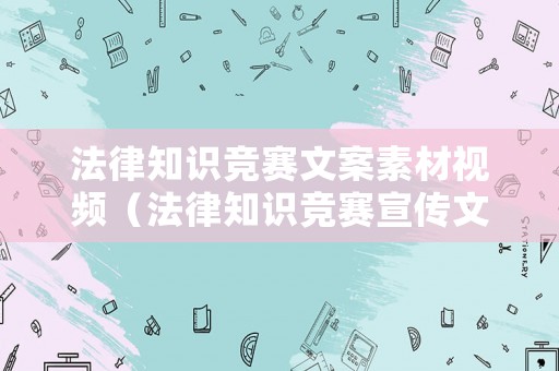 法律知識(shí)競(jìng)賽文案素材視頻（法律知識(shí)競(jìng)賽宣傳文案）