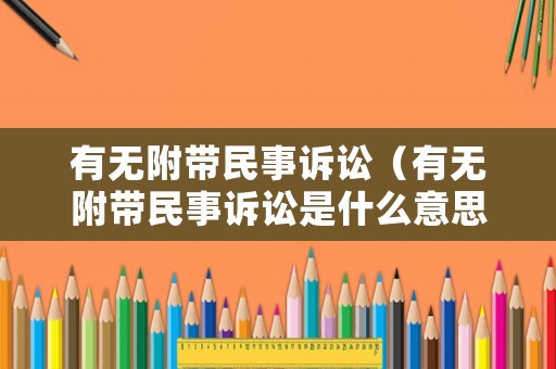 有無附帶民事訴訟（有無附帶民事訴訟是什么意思?）