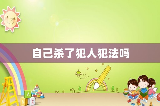 自己殺了犯人犯法嗎