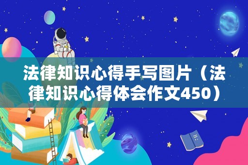 法律知識(shí)心得手寫(xiě)圖片（法律知識(shí)心得體會(huì)作文450）