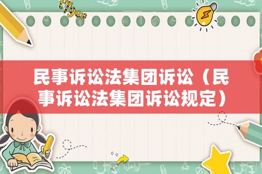 民事訴訟法集團(tuán)訴訟（民事訴訟法集團(tuán)訴訟規(guī)定）
