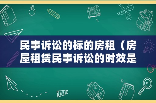 民事訴訟的標(biāo)的房租（房屋租賃民事訴訟的時(shí)效是多長）
