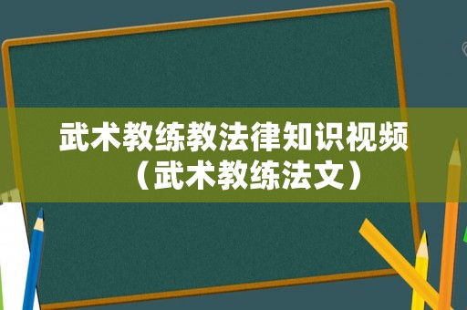 武術(shù)教練教法律知識(shí)視頻（武術(shù)教練法文）