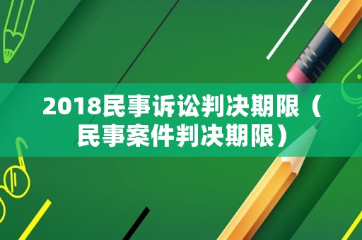 2018民事訴訟判決期限（民事案件判決期限）
