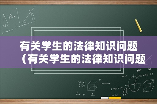 有關(guān)學(xué)生的法律知識(shí)問(wèn)題（有關(guān)學(xué)生的法律知識(shí)問(wèn)題有哪些）