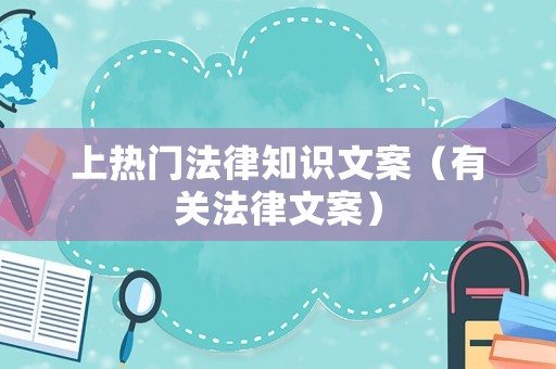 上熱門法律知識文案（有關(guān)法律文案）