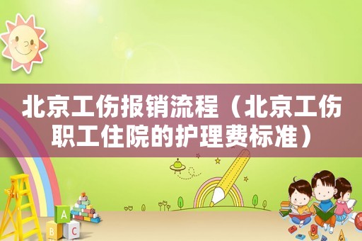 北京工傷報銷流程（北京工傷職工住院的護(hù)理費(fèi)標(biāo)準(zhǔn)）