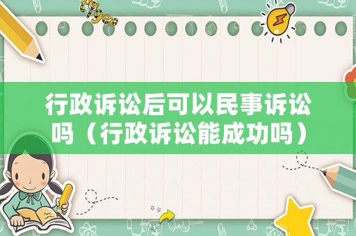 行政訴訟后可以民事訴訟嗎（行政訴訟能成功嗎）
