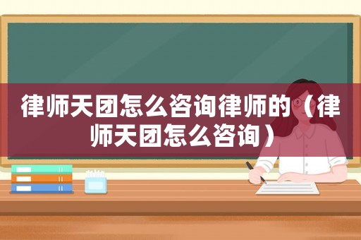 律師天團(tuán)怎么咨詢律師的（律師天團(tuán)怎么咨詢）