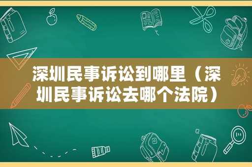 深圳民事訴訟到哪里（深圳民事訴訟去哪個(gè)法院）