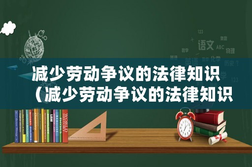 減少勞動(dòng)爭(zhēng)議的法律知識(shí)（減少勞動(dòng)爭(zhēng)議的法律知識(shí)有哪些）