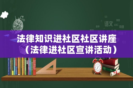 法律知識進社區(qū)社區(qū)講座（法律進社區(qū)宣講活動）