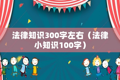 法律知識(shí)300字左右（法律小知識(shí)100字）