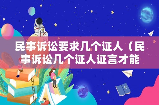 民事訴訟要求幾個證人（民事訴訟幾個證人證言才能定案）