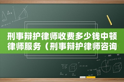 刑事辯護律師收費多少錢中頓律師服務(wù)（刑事辯護律師咨詢收費多少）