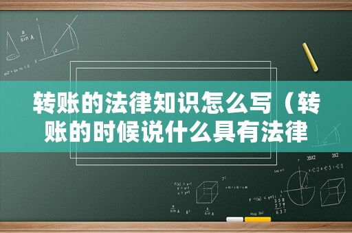 轉賬的法律知識怎么寫（轉賬的時候說什么具有法律效應）