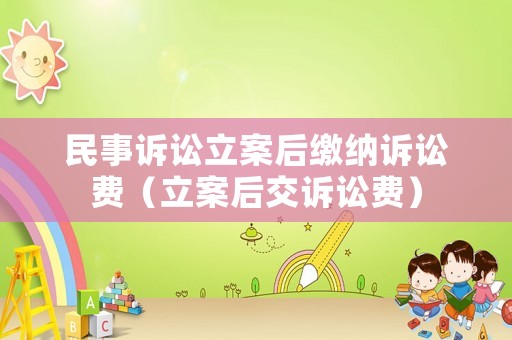 民事訴訟立案后繳納訴訟費(fèi)（立案后交訴訟費(fèi)）