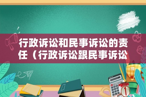 行政訴訟和民事訴訟的責(zé)任（行政訴訟跟民事訴訟有什么區(qū)別法院怎么受理）