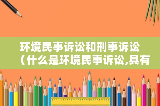 環(huán)境民事訴訟和刑事訴訟（什么是環(huán)境民事訴訟,具有什么特點）