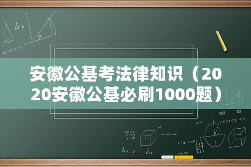 安徽公基考法律知識(shí)（2020安徽公基必刷1000題）