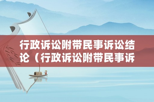 行政訴訟附帶民事訴訟結論（行政訴訟附帶民事訴訟結論怎么寫）