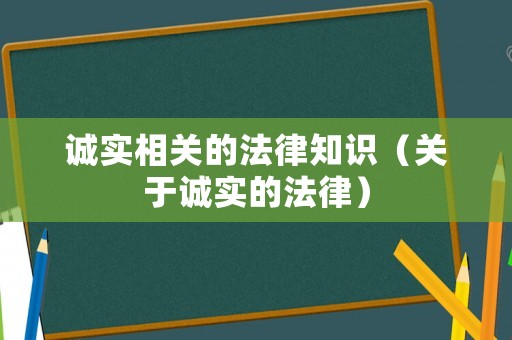 誠(chéng)實(shí)相關(guān)的法律知識(shí)（關(guān)于誠(chéng)實(shí)的法律）