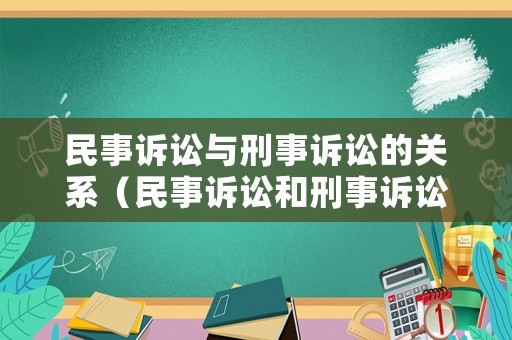 民事訴訟與刑事訴訟的關(guān)系（民事訴訟和刑事訴訟的區(qū)別是什么）