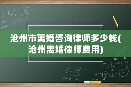 滄州市離婚咨詢律師多少錢(滄州離婚律師費(fèi)用)