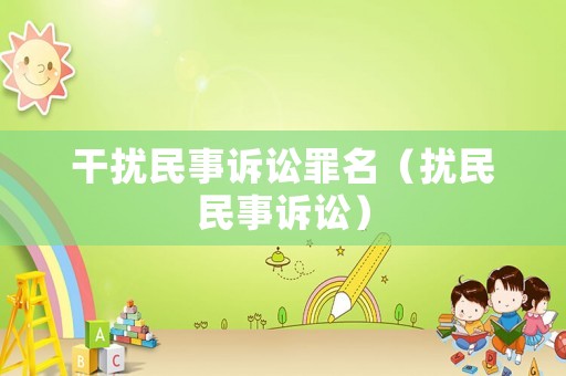 干擾民事訴訟罪名（擾民民事訴訟）
