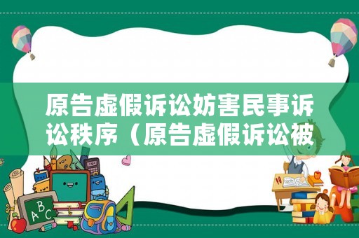 原告虛假訴訟妨害民事訴訟秩序（原告虛假訴訟被告可以提出賠償嗎?）