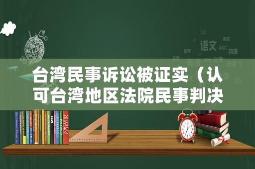 臺灣民事訴訟被證實（認(rèn)可臺灣地區(qū)法院民事判決）
