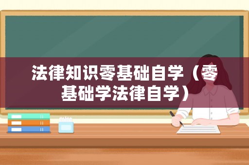 法律知識(shí)零基礎(chǔ)自學(xué)（零基礎(chǔ)學(xué)法律自學(xué)）