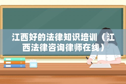 江西好的法律知識(shí)培訓(xùn)（江西法律咨詢律師在線）