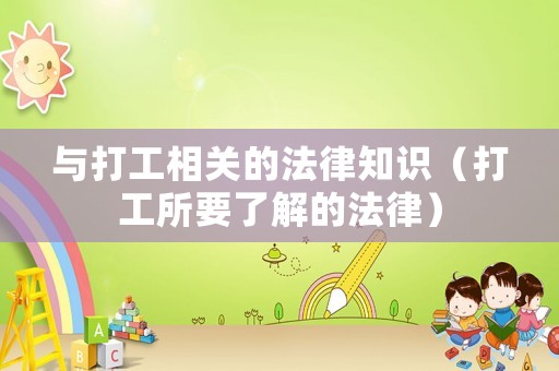 與打工相關(guān)的法律知識(shí)（打工所要了解的法律）