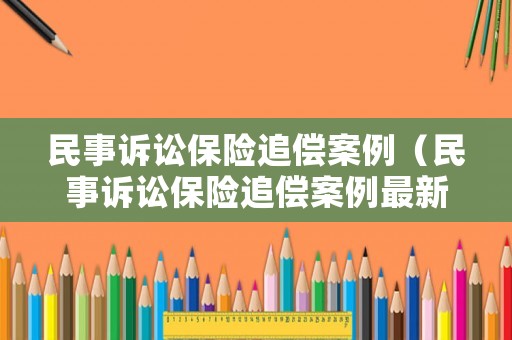 民事訴訟保險(xiǎn)追償案例（民事訴訟保險(xiǎn)追償案例最新）