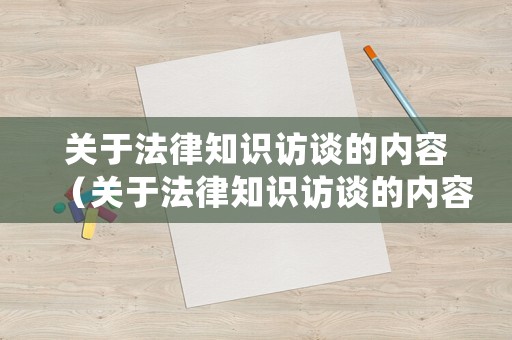 關(guān)于法律知識(shí)訪談的內(nèi)容（關(guān)于法律知識(shí)訪談的內(nèi)容怎么寫）