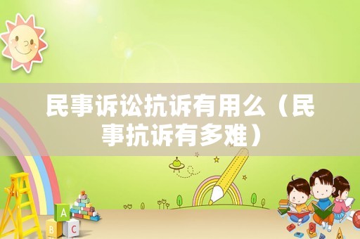 民事訴訟抗訴有用么（民事抗訴有多難）