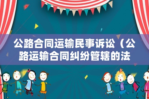 公路合同運(yùn)輸民事訴訟（公路運(yùn)輸合同糾紛管轄的法律規(guī)定）