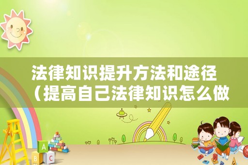 法律知識提升方法和途徑（提高自己法律知識怎么做）