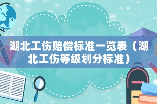 湖北工傷賠償標準一覽表（湖北工傷等級劃分標準）