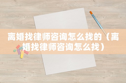 離婚找律師咨詢怎么找的（離婚找律師咨詢怎么找）
