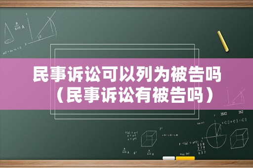 民事訴訟可以列為被告嗎（民事訴訟有被告嗎）