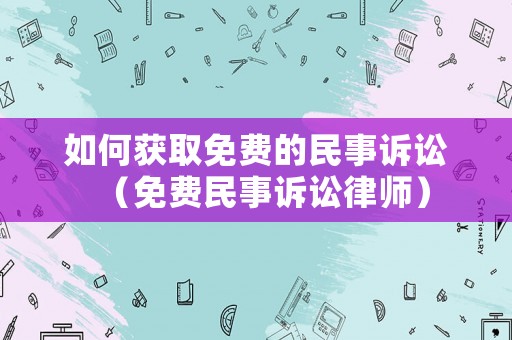 如何獲取免費(fèi)的民事訴訟（免費(fèi)民事訴訟律師）