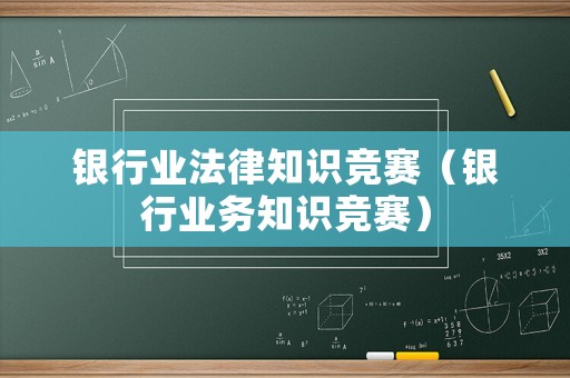 銀行業(yè)法律知識競賽（銀行業(yè)務(wù)知識競賽）