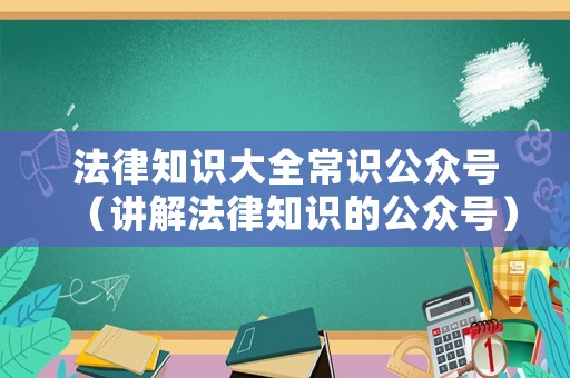 法律知識(shí)大全常識(shí)公眾號(hào)（講解法律知識(shí)的公眾號(hào)）