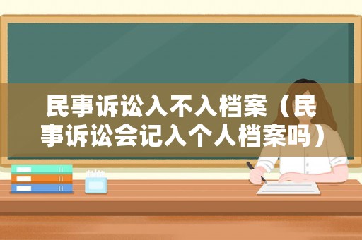 民事訴訟入不入檔案（民事訴訟會記入個人檔案嗎）